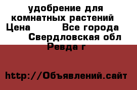 удобрение для комнатных растений › Цена ­ 150 - Все города  »    . Свердловская обл.,Ревда г.